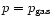 $p=p_{\rm gas}$