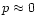 $p\approx 0$