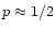 $p\approx 1/2$