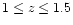 $1\leq z\leq 1.5$