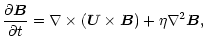 $\displaystyle \frac{\partial\vec{B}}{\partial t}=\nabla\times(\vec{U}\times\vec{B})+\eta\nabla^2\vec{B},$