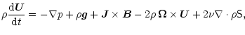 $\displaystyle \rho\frac{{\rm d}\vec{U}}{{\rm d}t}=-\nabla p+\rho\vec{g}+\vec{J}\times\vec{B}
-2\rho\,\vec{\Omega}\times\vec{U}+2\nu\nabla\cdot\rho\tens{S},$