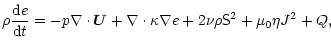 $\displaystyle \rho\frac{{\rm d}e}{{\rm d}t}=-p\nabla\cdot\vec{U}+\nabla\cdot\kappa\nabla e
+2\nu\rho\tens{S}^2+\mu_0\eta J^2+Q,$