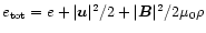 $e_{\rm tot}= e+ \vert\vec{u}\vert^2/2+\vert\vec{B}\vert^2/2\mu_0\rho$