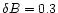 $\delta B=0.3$