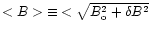 ${<B>}\equiv{<\sqrt{B_{\rm o}^{2}+\delta B^{2}}}$