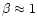 $\beta\approx 1$