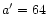 $a^{\prime} = 64$