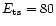 $E_{\rm ts} = 80$