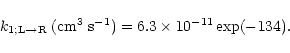 \begin{displaymath}%
k_{1;\rm L \rightarrow R}\;({\rm cm^{3}\; s^{-1}}) = 6.3\times 10^{-11}
\exp(-134).
\end{displaymath}