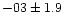 $-03 \pm 1.9$