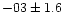 $-03 \pm 1.6$