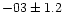 $-03 \pm 1.2$
