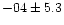 $-04 \pm 5.3$