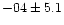 $-04 \pm 5.1$