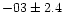 $-03 \pm 2.4$