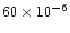$60 \times 10^{-6}$