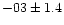 $-03 \pm 1.4$