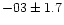 $-03 \pm 1.7$