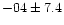$-04 \pm 7.4$