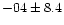 $-04 \pm 8.4$