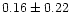 $0.16\pm 0.22$