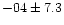 $-04 \pm 7.3$