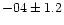 $-04 \pm 1.2$