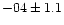 $-04 \pm 1.1$