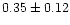 $0.35\pm 0.12$