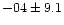 $-04 \pm 9.1$