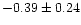 $-0.39\pm 0.24$