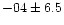 $-04 \pm 6.5$