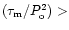 $(\tau_{\rm m}/P_{\rm o}^2)>$