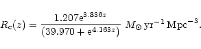 \begin{displaymath}{R_{\rm c}(z)} = {{1.207{\rm e}^{3.836z}}\over{(39.970 + {\rm e}^{4.163z})}} \,\,
M_{\odot}\,{\rm yr}^{-1}\, {\rm Mpc}^{-3}.
\end{displaymath}