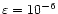 $\varepsilon=10^{-6}$