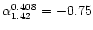 $\alpha_{1.42}^{0.408}=-0.75$