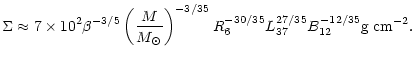 $\displaystyle \Sigma\approx7\times10^{2}
\beta^{-3/5}\left(\frac{M}{M_{\odot}}\right)^{-3/35} R_6^{-30/35}
L_{37}^{27/35}B_{12}^{-12/35}{\rm g\;cm^{-2}}.$