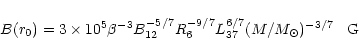 \begin{displaymath}B(r_0)=3\times10^5 \beta^{-3} B_{12}^{-5/7} R_6^{-9/7} L_{37}^{6/7}
(M/M_{\odot})^{-3/7}\;\;\;{\rm G}
\end{displaymath}