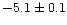 $-5.1 \pm 0.1$