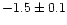 $-1.5 \pm 0.1$