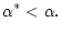$\displaystyle \alpha^{\ast} <\alpha.$