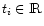 $t_i \in {\rm I\!R}$