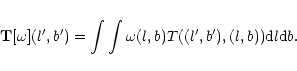 \begin{eqnarray*}\textrm{{\bf T}} [\omega](l',b') = \int\int \omega(l,b) T((l',b'), (l,b)) {\rm d}l{\rm d}b.
\end{eqnarray*}