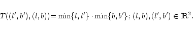 \begin{eqnarray*}T((l',b'),(l,b)){=}\min\{l,l'\}\cdot \min\{b,b'\};\,(l,b),(l',b') \in {\rm I\!R}^2.
\end{eqnarray*}