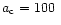 $a_{\rm c}=100~$