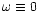$\omega\equiv 0$