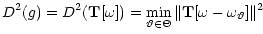 $\displaystyle D^2 (g) = D^2({\bf T}[\omega]) = \min_{\vartheta \in \Theta}
\Vert {\bf T} [\omega-\omega_ {\vartheta}] \Vert^2$