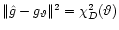 $\Vert \hat g- g_{\vartheta} \Vert ^2 = \chi^2_D
(\vartheta)$