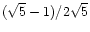 $(\sqrt{5} - 1)/2 \sqrt{5}$